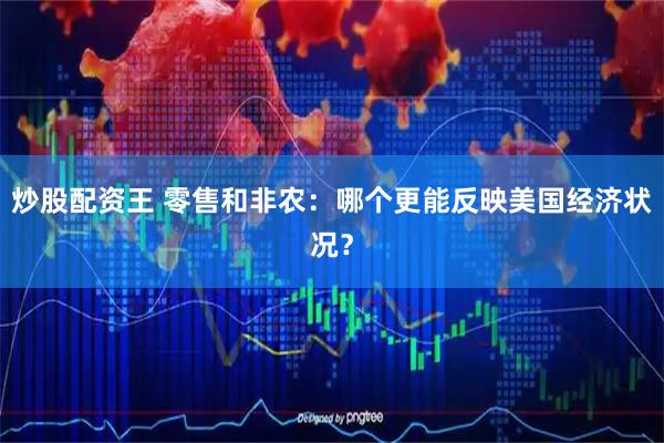 炒股配资王 零售和非农：哪个更能反映美国经济状况？