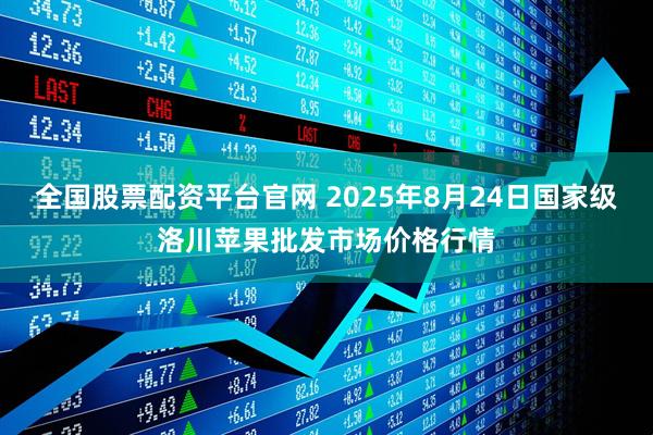全国股票配资平台官网 2025年8月24日国家级洛川苹果批发市场价格行情