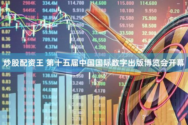 炒股配资王 第十五届中国国际数字出版博览会开幕