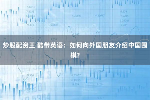 炒股配资王 酷带英语：如何向外国朋友介绍中国围棋?