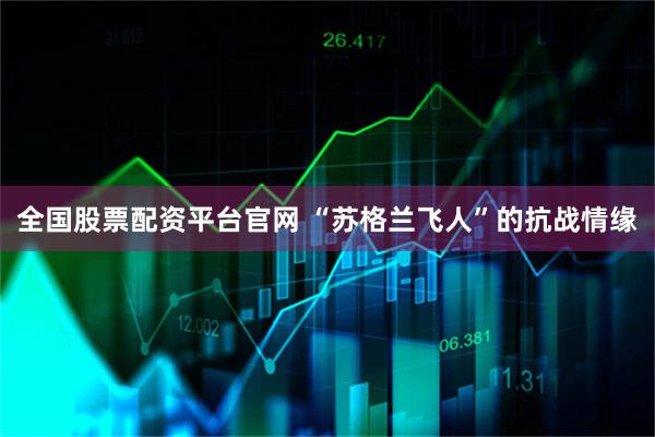 全国股票配资平台官网 “苏格兰飞人”的抗战情缘