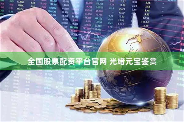 全国股票配资平台官网 光绪元宝鉴赏